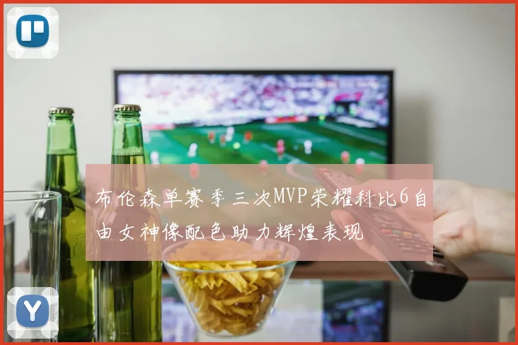 布伦森单赛季三次MVP荣耀科比6自由女神像配色助力辉煌表现