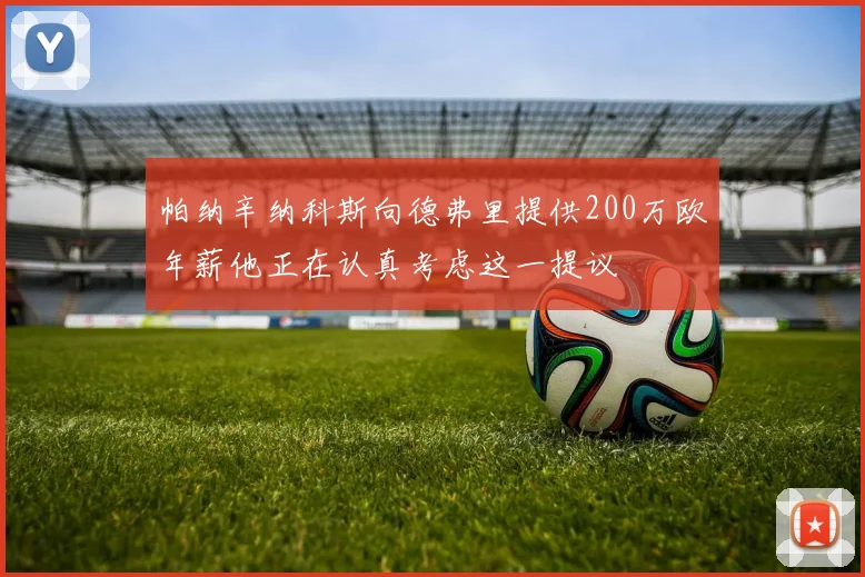 帕纳辛纳科斯向德弗里提供200万欧年薪他正在认真考虑这一提议