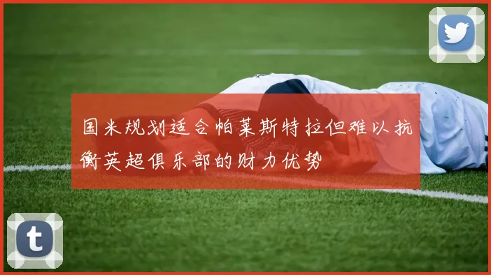 国米规划适合帕莱斯特拉但难以抗衡英超俱乐部的财力优势