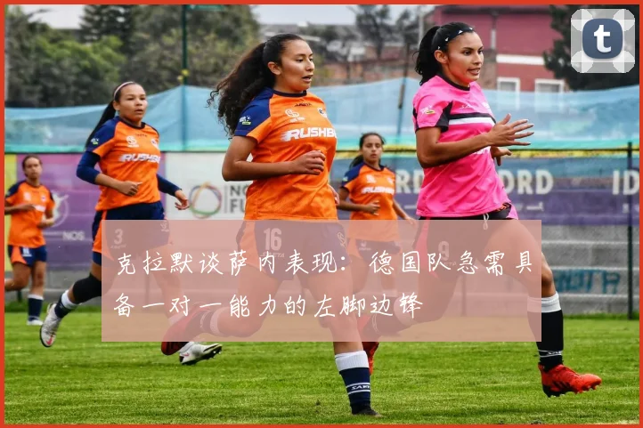 克拉默谈萨内表现：德国队急需具备一对一能力的左脚边锋