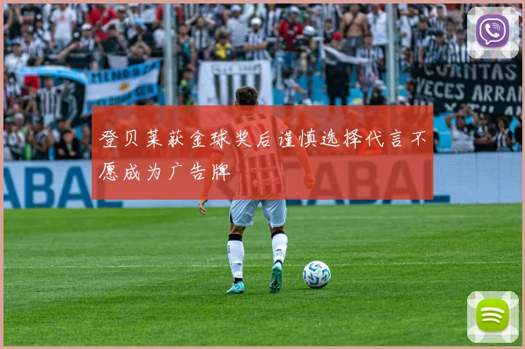 登贝莱获金球奖后谨慎选择代言不愿成为广告牌