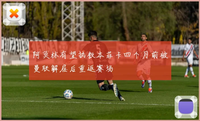 阿莫林有望执教本菲卡四个月前被曼联解雇后重返赛场